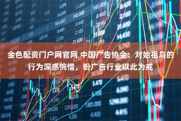 金色配资门户网官网 中国广告协会：对始祖鸟的行为深感惋惜，盼广告行业以此为戒