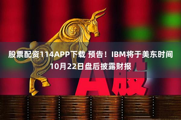 股票配资114APP下载 预告！IBM将于美东时间10月22日盘后披露财报