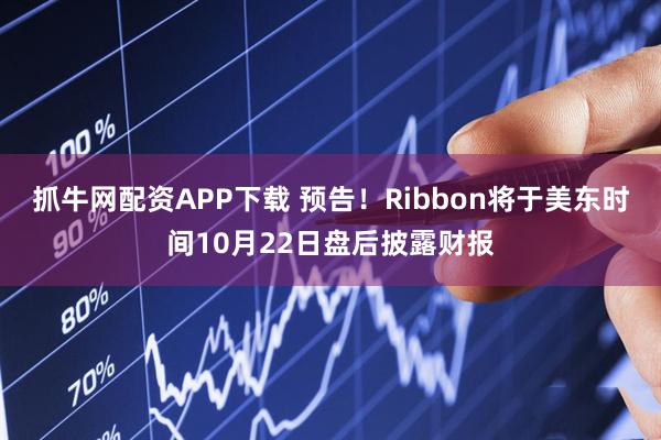 抓牛网配资APP下载 预告！Ribbon将于美东时间10月22日盘后披露财报