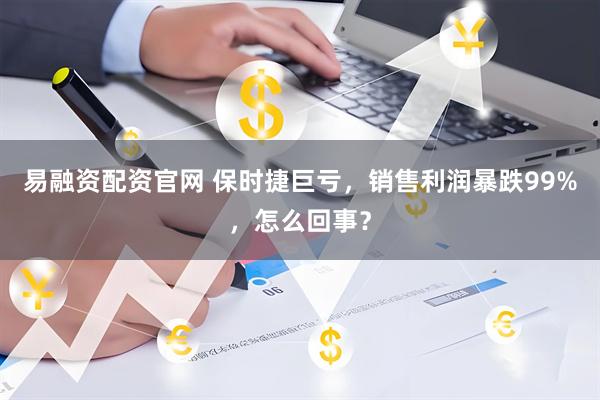 易融资配资官网 保时捷巨亏，销售利润暴跌99%，怎么回事？
