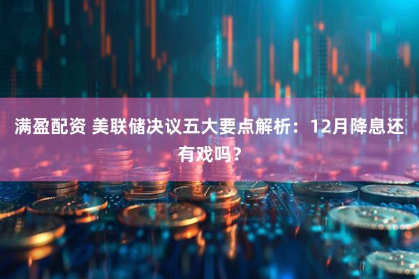 满盈配资 美联储决议五大要点解析：12月降息还有戏吗？