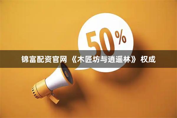 锦富配资官网 《木匠坊与逍遥林》 权成