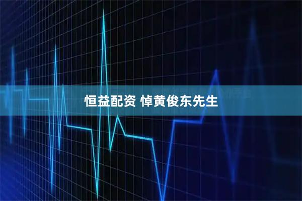 恒益配资 悼黄俊东先生