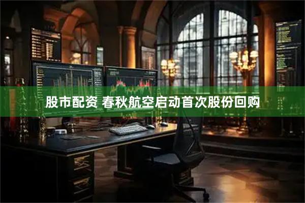 股市配资 春秋航空启动首次股份回购