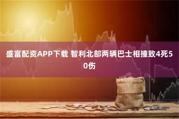 盛富配资APP下载 智利北部两辆巴士相撞致4死50伤