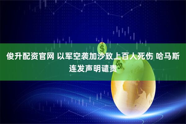俊升配资官网 以军空袭加沙致上百人死伤 哈马斯连发声明谴责