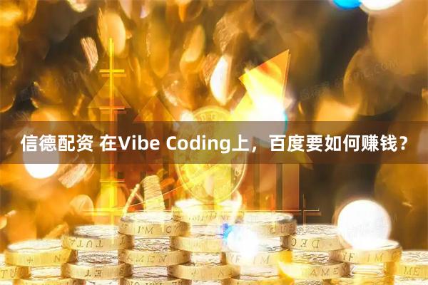 信德配资 在Vibe Coding上，百度要如何赚钱？