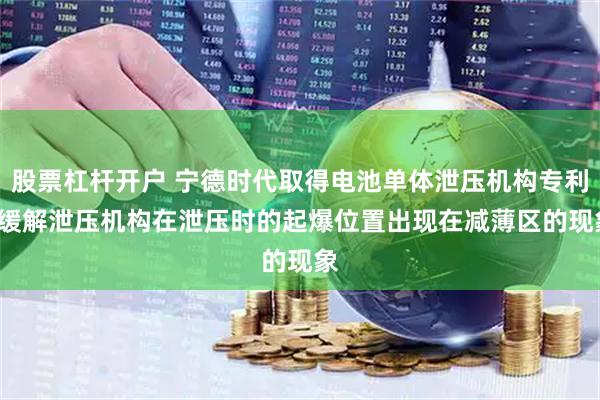 股票杠杆开户 宁德时代取得电池单体泄压机构专利, 缓解泄压机构在泄压时的起爆位置出现在减薄区的现象