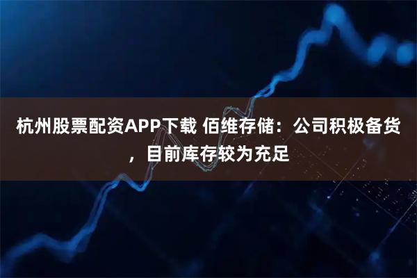杭州股票配资APP下载 佰维存储：公司积极备货，目前库存较为充足