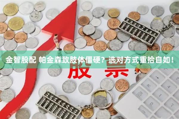 金智股配 帕金森致肢体僵硬？选对方式重拾自如！