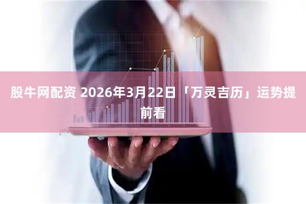 股牛网配资 2026年3月22日「万灵吉历」运势提前看